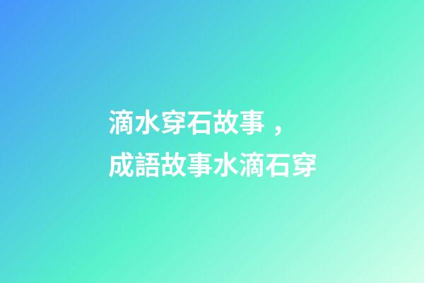 滴水穿石故事，成語故事水滴石穿-第1張-觀點-玄機派
